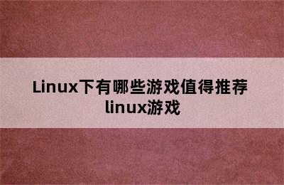 Linux下有哪些游戏值得推荐 linux游戏